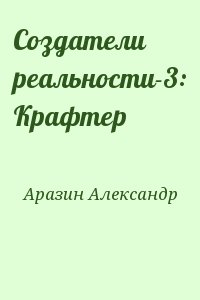 Аразин Александр - Создатели реальности-3: Крафтер