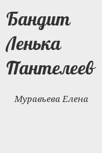 Муравьева Елена - Бандит Ленька Пантелеев