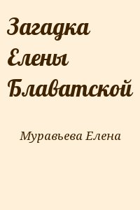 Муравьева Елена - Загадка Елены Блаватской