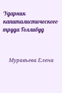 Муравьева Елена - Ударник капиталистического труда Голливуд