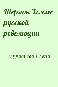 Муравьева Елена - Шерлок Холмс русской революции