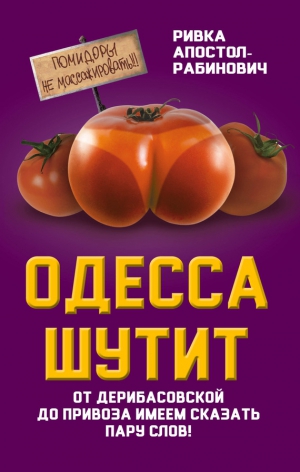 Апостол-Рабинович Ривка - Одесса шутит. От Дерибасовской до Привоза имеем сказать пару слов!