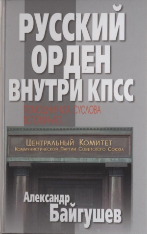 Байгушев Александр - Русский орден внутри КПСС. Помощник М. А. Суслова вспоминает