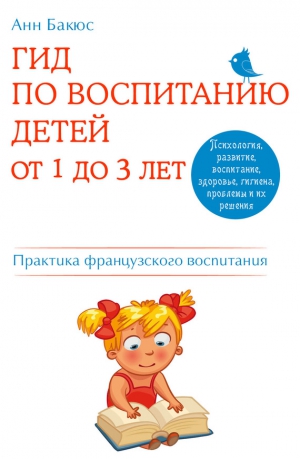 Бакюс Анн - Гид по воспитанию детей от 1 до 3 лет. Практическое руководство от французского психолога