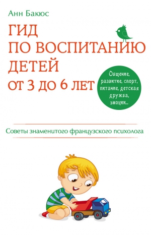Бакюс Анн - Гид по воспитанию детей от 3 до 6 лет. Советы знаменитого французского психолога