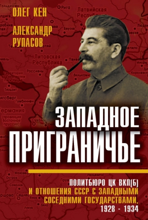 Кен Олег, Рупасов Александр - Западное приграничье. Политбюро ЦК ВКП(б) и отношения СССР с западными соседними государствами, 1928–1934