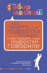 Фабер Адель, Мазлиш Элейн - Как говорить, чтобы подростки слушали, и как слушать, чтобы подростки говорили