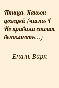 Еналь Варя - Птица. Каньон дождей (часть 4 Не правила стоит выполнять...)