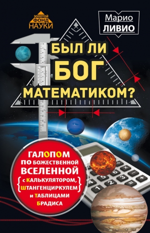 Ливио Марио - Был ли Бог математиком? Галопом по божественной Вселенной с калькулятором, штангенциркулем и таблицами Брадиса