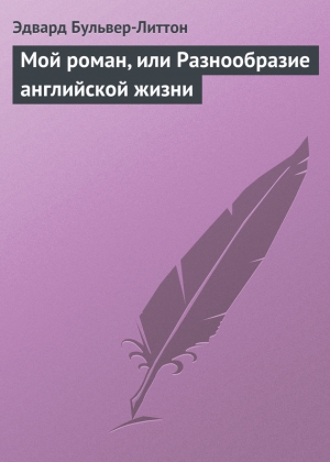 Бульвер-Литтон Эдвард - Мой роман, или Разнообразие английской жизни