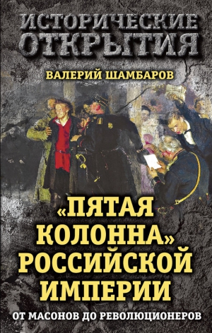 Шамбаров Валерий - «Пятая колонна» Российской империи. От масонов до революционеров