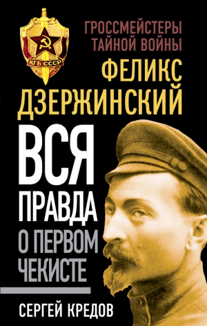 Кредов Сергей - Феликс Дзержинский. Вся правда о первом чекисте