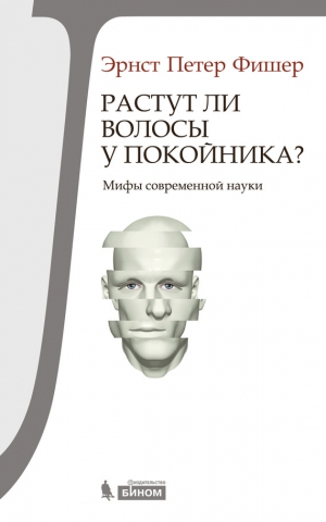 Фишер Эрнст - Растут ли волосы у покойника? Мифы современной науки