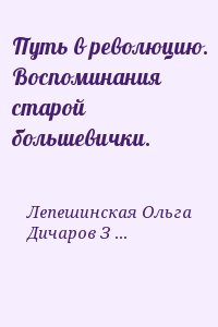 Лепешинская Ольга, Дичаров Захар - Путь в революцию. Воспоминания старой большевички.