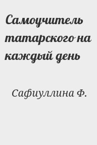 Сафиуллина Ф. - Самоучитель татарского на каждый день