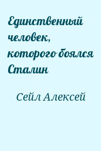 Сейл Алексей - Единственный человек, которого боялся Сталин