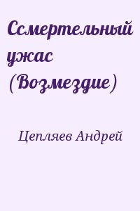 Цепляев Андрей - Ссмертельный ужас (Возмездие)