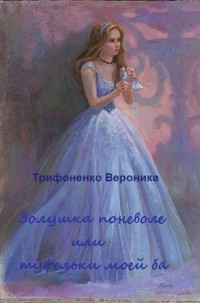 Трифоненко Вероника - Золушка поневоле или туфельки моей ба(СИ)