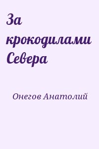 Онегов Анатолий - За крокодилами Севера