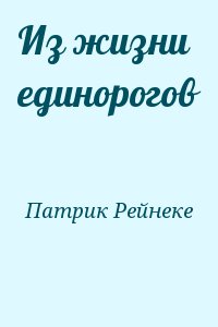 Патрик Рейнеке - Из жизни единорогов