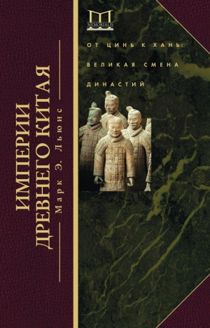 Льюис Марк - Империи Древнего Китая. От Цинь к Хань. Великая смена династий