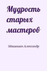 Машошин Александр - Мудрость старых мастеров