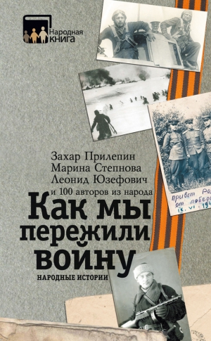 Прилепин Захар, Юзефович Леонид, Степнова Марина, Шервуд Виктория, Юзефович Галина - Как мы пережили войну. Народные истории