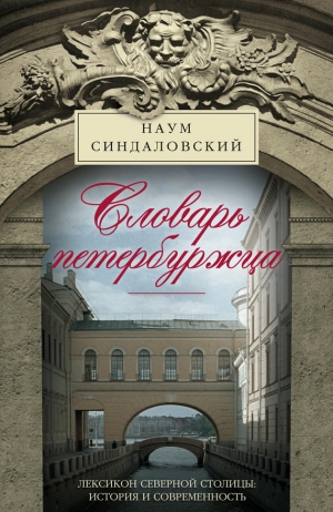 Синдаловский Наум - Словарь петербуржца. Лексикон Северной столицы. История и современность