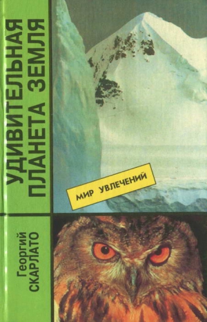 Скарлато Георгий - Удивительная планета Земля. География: тайны и открытия