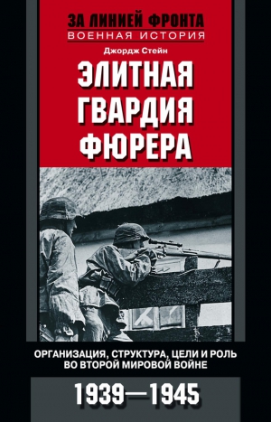 Стейн Джордж - Элитная гвардия фюрера. Организация, структура, цели и роль во Второй мировой войне. 1939—1945