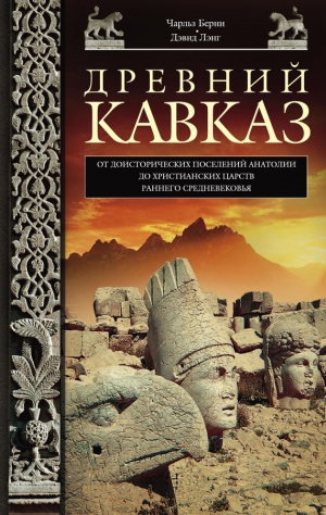 Лэнг Дэвид, Берни Чарльз - Древний Кавказ. От доисторических поселений Анатолии до христианских царств раннего Средневековья