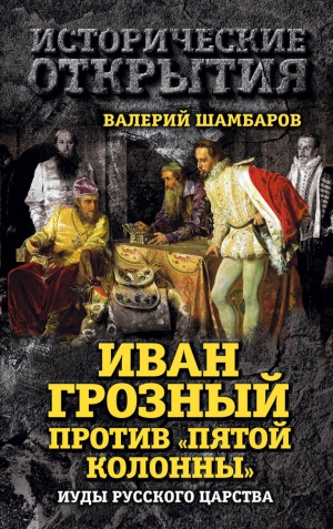 Шамбаров Валерий - Иван Грозный против «Пятой колонны». Иуды Русского царства