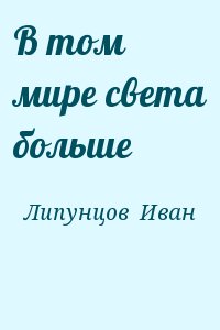 Липунцов  Иван - В том мире света больше