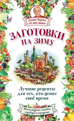 Кизима Галина - Заготовки на зиму. Лучшие рецепты для тех, кто ценит свое время