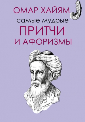 Хайям Омар - Самые мудрые притчи и афоризмы Омара Хайяма