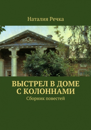 Речка Наталия - Выстрел в доме с колоннами. Сборник повестей