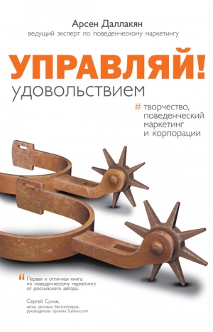 Даллакян Арсен - Управляй удовольствием! Творчество, поведенческий маркетинг и корпорации