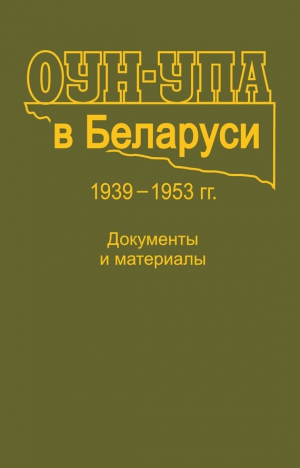 Коллектив авторов - ОУН-УПА в Беларуси. 1939–1953 гг. Документы и материалы