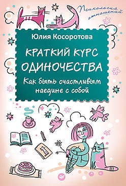 Косоротова Юлия - Краткий курс одиночества. Как быть счастливым наедине с собой