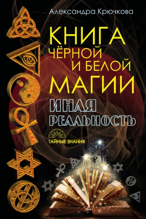 Крючкова Александра - Книга Черной и Белой магии. Иная Реальность