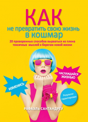 Сантандреу Рафаэль - Как не превратить свою жизнь в кошмар. 20 проверенных способов вырваться из плена токсичных мыслей к берегам новой жизни