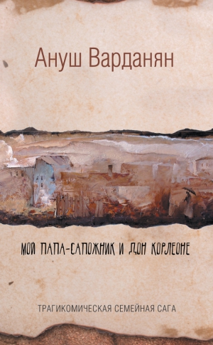 Варданян Ануш - Мой папа-сапожник и дон Корлеоне