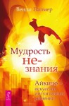 Палмер Венди - Мудрость не-знания. Айкидо – искусство интуитивных решений