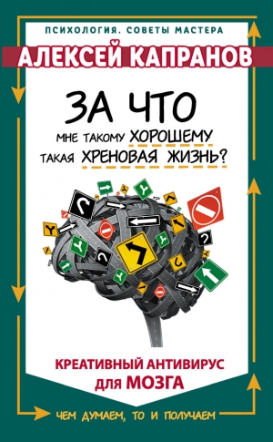 Капранов Алексей - За что мне такому хорошему такая хреновая жизнь? Креативный антивирус для мозга