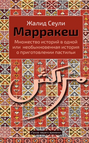 Сеули Жалид - Марракеш. Множество историй в одной или необыкновенная история о приготовлении пастильи