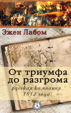 Лабом Эжен - От триумфа до разгрома. Русская кампания 1812-го года