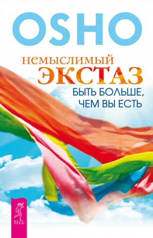 Раджниш (Ошо) Бхагаван - Немыслимый экстаз. Быть больше, чем вы есть