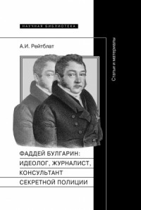 Фаддей Венедиктович Булгарин: идеолог, журналист, консультант секретной полиции. Статьи и материалы