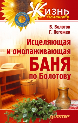 Погожев Глеб, Болотов Борис - Исцеляющая и омолаживающая баня по Болотову