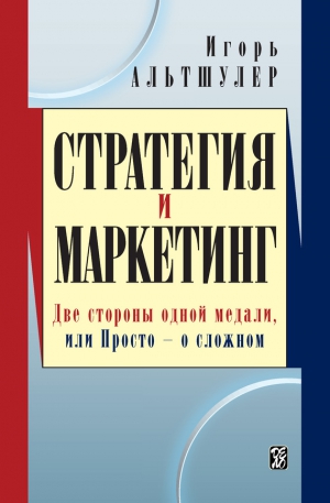 Альтшулер Игорь - Стратегия и маркетинг. Две стороны одной медали, или Просто – о сложном